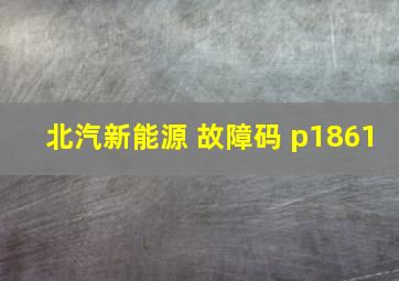 北汽新能源 故障码 p1861